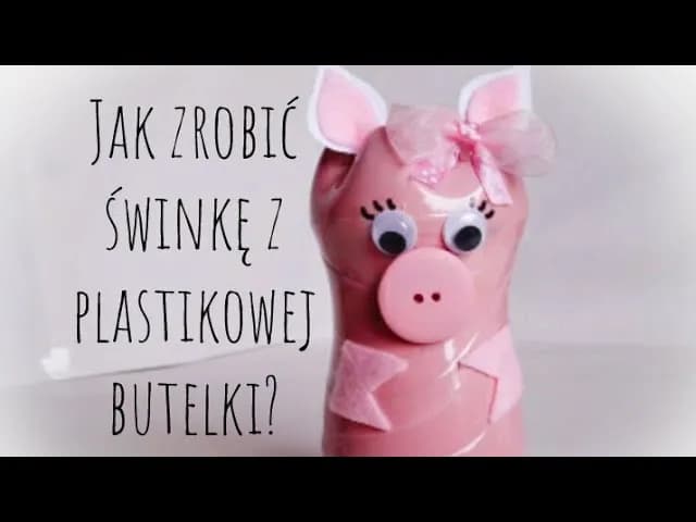 Jak zrobić świnkę z butelki plastikowej - łatwy sposób na skarbonkę